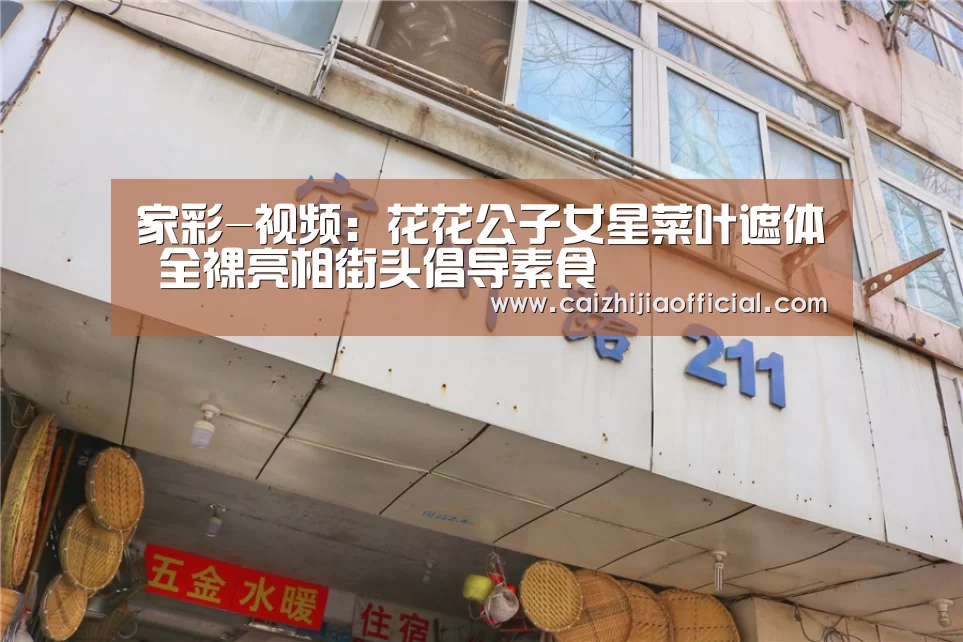 家彩-视频:花花公子女星菜叶遮体 全裸亮相街头倡导素食(图1) 家彩官网
