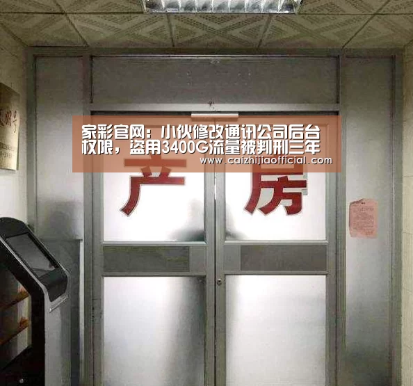 家彩官网:小伙修改通讯公司后台权限,盗用3400G流量被判刑三年(图3) 家彩