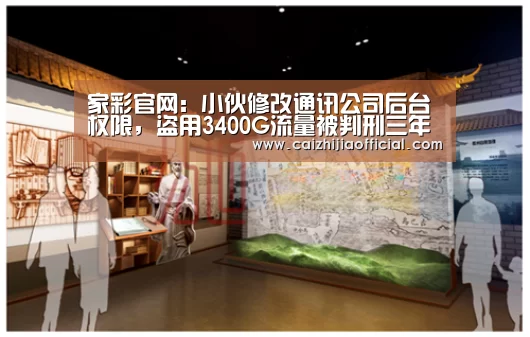 家彩官网:小伙修改通讯公司后台权限,盗用3400G流量被判刑三年(图1) 家彩