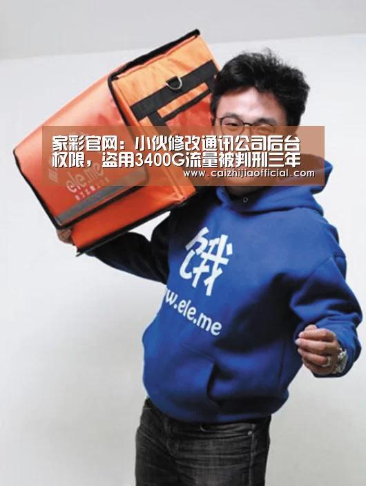 家彩官网:小伙修改通讯公司后台权限,盗用3400G流量被判刑三年(图4) 家彩开奖查询